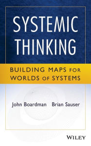 Title: Systemic Thinking: Building Maps for Worlds of Systems / Edition 1, Author: John Boardman