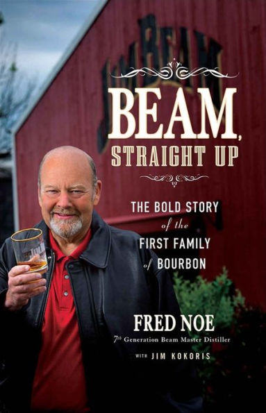 Beam, Straight Up: the Bold Story of First Family Bourbon