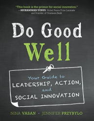Title: Do Good Well: Your Guide to Leadership, Action, and Social Innovation / Edition 1, Author: Nina Vasan