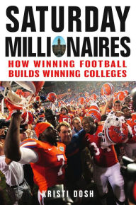 Title: Saturday Millionaires: How Winning Football Builds Winning Colleges, Author: Kristi Dosh