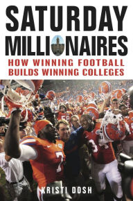 Title: Saturday Millionaires: How Winning Football Builds Winning Colleges, Author: Kristi Dosh