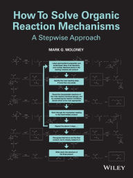 Title: How To Solve Organic Reaction Mechanisms: A Stepwise Approach / Edition 1, Author: Mark G. Moloney