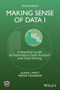 Title: Making Sense of Data I: A Practical Guide to Exploratory Data Analysis and Data Mining / Edition 2, Author: Glenn J. Myatt