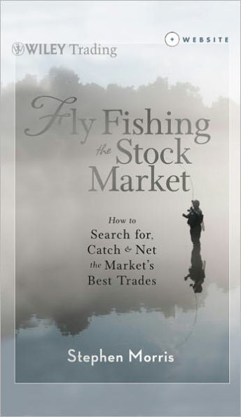 Fly Fishing the Stock Market: How to Search for, Catch, and Net the Market's Best Trades