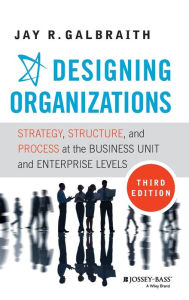 Title: Designing Organizations: Strategy, Structure, and Process at the Business Unit and Enterprise Levels / Edition 3, Author: Jay R. Galbraith