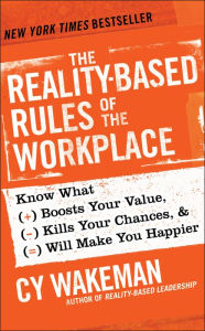 Title: The Reality-Based Rules of the Workplace: Know What Boosts Your Value, Kills Your Chances, and Will Make You Happier, Author: Cy Wakeman