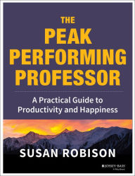 Title: The Peak Performing Professor: A Practical Guide to Productivity and Happiness, Author: Susan Robison