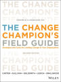 The Change Champion's Field Guide: Strategies and Tools for Leading Change in Your Organization