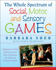 Title: The Whole Spectrum of Social, Motor and Sensory Games: Using Every Child's Natural Love of Play to Enhance Key Skills and Promote Inclusion, Author: Barbara Sher