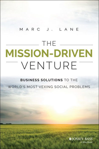 The Mission-Driven Venture: Business Solutions to the World's Most Vexing Social Problems