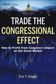 Title: Trade the Congressional Effect: How To Profit from Congress's Impact on the Stock Market, Author: Eric T. Singer