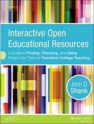 Title: Interactive Open Educational Resources: A Guide to Finding, Choosing, and Using What's Out There to Transform College Teaching, Author: John D. Shank