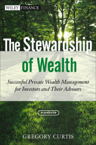 Title: The Stewardship of Wealth: Successful Private Wealth Management for Investors and Their Advisors, Author: Gregory Curtis