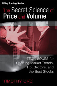 Title: The Secret Science of Price and Volume: Techniques for Spotting Market Trends, Hot Sectors, and the Best Stocks, Author: Tim Ord