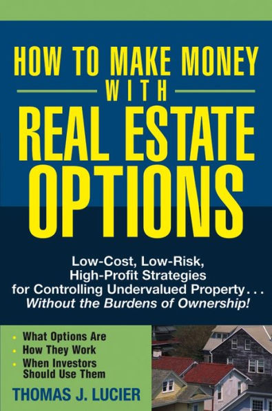 How to Make Money With Real Estate Options: Low-Cost, Low-Risk, High-Profit Strategies for Controlling Undervalued Property....Without the Burdens of Ownership!