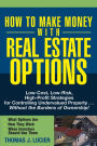 How to Make Money With Real Estate Options: Low-Cost, Low-Risk, High-Profit Strategies for Controlling Undervalued Property....Without the Burdens of Ownership!