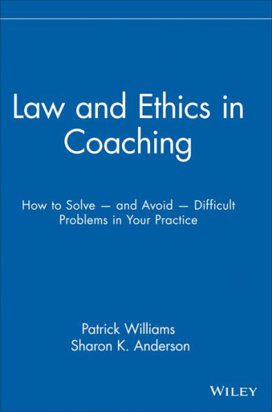 Law and Ethics in Coaching: How to Solve -- and Avoid -- Difficult Problems in Your Practice