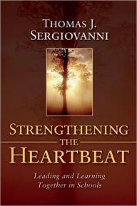Title: Strengthening the Heartbeat: Leading and Learning Together in Schools, Author: Thomas J. Sergiovanni