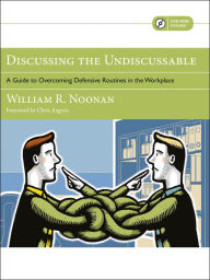 Title: Discussing the Undiscussable: A Guide to Overcoming Defensive Routines in the Workplace, Author: William R. Noonan