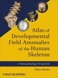 Title: Atlas of Developmental Field Anomalies of the Human Skeleton: A Paleopathology Perspective, Author: Ethne Barnes