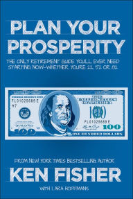 Title: Plan Your Prosperity: The Only Retirement Guide You'll Ever Need, Starting Now--Whether You're 22, 52 or 82, Author: Kenneth L. Fisher