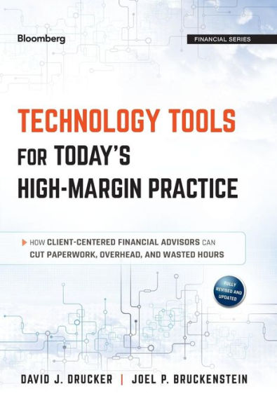 Technology Tools for Today's High-Margin Practice: How Client-Centered Financial Advisors Can Cut Paperwork, Overhead, and Wasted Hours / Edition 2