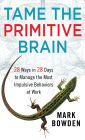 Tame the Primitive Brain: 28 Ways in 28 Days to Manage the Most Impulsive Behaviors at Work