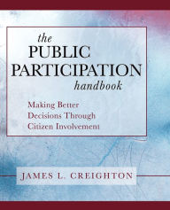 Title: The Public Participation Handbook: Making Better Decisions Through Citizen Involvement / Edition 1, Author: James L. Creighton