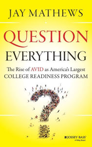 Title: Question Everything: The Rise of AVID as America's Largest College Readiness Program / Edition 1, Author: Jay Mathews