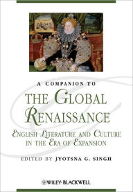 Title: A Companion to the Global Renaissance: English Literature and Culture in the Era of Expansion / Edition 1, Author: Jyotsna G. Singh