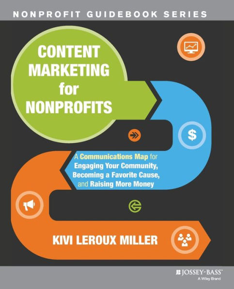Content Marketing for Nonprofits: A Communications Map for Engaging Your Community, Becoming a Favorite Cause, and Raising More Money / Edition 1