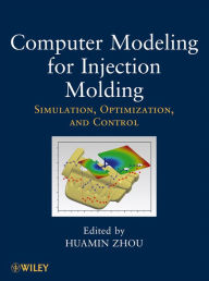 Title: Computer Modeling for Injection Molding: Simulation, Optimization, and Control, Author: Huamin Zhou