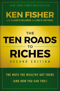 Title: The Ten Roads to Riches: The Ways the Wealthy Got There (And How You Can Too!), Author: Kenneth L. Fisher