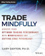 Trade Mindfully: Achieve Your Optimum Trading Performance with Mindfulness and Cutting-Edge Psychology / Edition 1