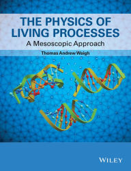 Title: The Physics of Living Processes: A Mesoscopic Approach / Edition 1, Author: Thomas Andrew Waigh