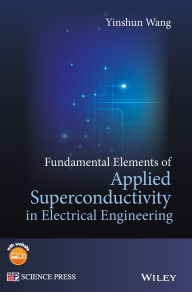 Title: Fundamental Elements of Applied Superconductivity in Electrical Engineering / Edition 1, Author: Yinshun Wang