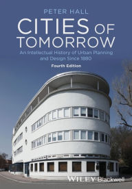 Title: Cities of Tomorrow: An Intellectual History of Urban Planning and Design Since 1880 / Edition 4, Author: Peter Hall