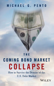 Title: The Coming Bond Market Collapse: How to Survive the Demise of the U.S. Debt Market, Author: Michael G. Pento