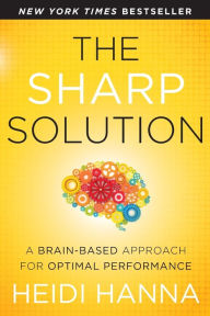 Title: The Sharp Solution: A Brain-Based Approach for Optimal Performance, Author: Heidi Hanna