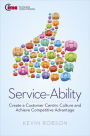 Service-Ability: Create a Customer Centric Culture and Achieve Competitive Advantage