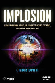 Title: Implosion: Lessons from National Security, High Reliability Spacecraft, Electronics, and the Forces Which Changed Them / Edition 1, Author: L. Parker Temple