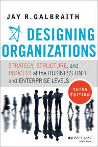 Title: Designing Organizations: Strategy, Structure, and Process at the Business Unit and Enterprise Levels, Author: Jay R. Galbraith