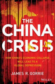 Title: The China Crisis: How China's Economic Collapse Will Lead to a Global Depression, Author: James R. Gorrie