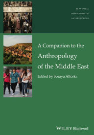 Title: A Companion to the Anthropology of the Middle East / Edition 1, Author: Soraya Altorki
