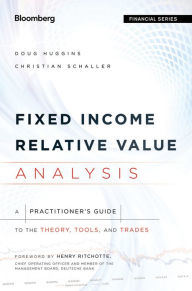 Title: Fixed Income Relative Value Analysis: A Practitioners Guide to the Theory, Tools, and Trades, Author: Doug Huggins