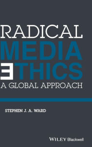 Title: Radical Media Ethics: A Global Approach / Edition 1, Author: Stephen J. A. Ward