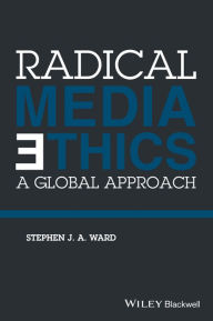 Title: Radical Media Ethics: A Global Approach / Edition 1, Author: Stephen J. A. Ward