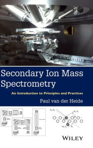 Title: Secondary Ion Mass Spectrometry: An Introduction to Principles and Practices / Edition 1, Author: Paul van der Heide