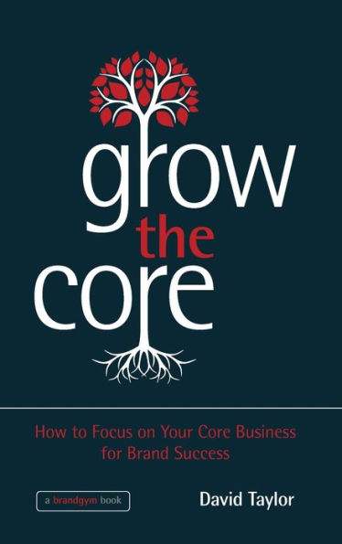 Grow the Core: How to Focus on your Core Business for Brand Success