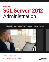 Title: Microsoft SQL Server 2012 Administration: Real-World Skills for MCSA Certification and Beyond (Exams 70-461, 70-462, and 70-463) / Edition 1, Author: Tom Carpenter
